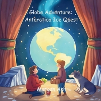 Globe Adventure: Antarctica Ice Quest: A Magical Adventure Chapter Book for Kids Ages 6–8 | Explore Penguins, Glaciers, and the Wonders of Antarctica B0FT2RJF85 Book Cover