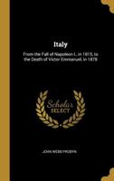 Italy: From the Fall of Napoleon I., in 1815, to the Death of Victor Emmanuel, in 1878 1164072072 Book Cover