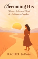BECOMING HIS: From Inherited Faith to Intimate Freedom (BECOMING HIS: Intimacy with God) B0FKD3RJBG Book Cover