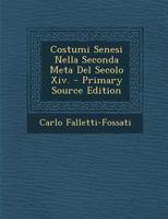 Costumi Senesi Nella Seconda Meta del Secolo XIV. - Primary Source Edition 102178088X Book Cover