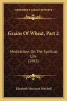 Grains Of Wheat, Part 2: Meditations On The Spiritual Life 1165471493 Book Cover