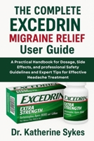 The Complete EXCEDRIN MIGRAINE RELIEF User Guide: A Practical Handbook for Dosage, Side Effects, and professional Safety Guidelines and Expert Tips for Effective Headache Treatment B0FVXFXPL5 Book Cover