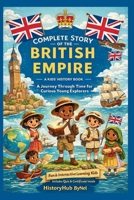 Complete Story of the BRITISH EMPIRE: A Kids' History Book: A Journey Through Time, Triumphs, and Troubles—For Curious Young Explorers (History Books for Children) B0F66RFFVH Book Cover