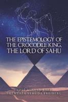 The Epistemology of the Crocodile King, the Lord of Sahu 150653449X Book Cover
