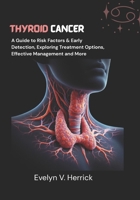 Thyroid Cancer: A Guide to Risk Factors & Early Detection, Exploring Treatment Options, Effective Management and More (Cancer Management) B0FK3LCZH1 Book Cover