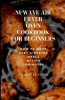 Nuwave Air Fryer Oven Cookbook for Beginners: How To Make Easy Airfryer Meals Within 30minutes B09SKQMJM2 Book Cover