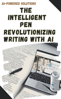 The Intelligent Pen: Revolutionizing Writing with AI (Ai-Powered Solutions) B0CR1YZZ4D Book Cover