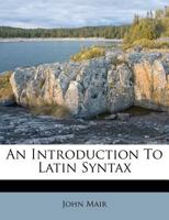 An introduction to Latin syntax: or, an exemplification of the rules of construction, as contained in Mr. Ruddiman's Rudiments, ... To which is subjoined, an epitome of ancient history, ... 1019177578 Book Cover