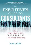 The Executive's Guide to Consultants: How to Find, Hire, and Get Great Results from Outside Experts 0071801928 Book Cover