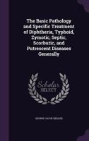 The Basic Pathology And Specific Treatment Of Diphtheria, Typhoid, Zymotic, Septic, Scorbutic, And Putrescent Diseases Generally 1165095181 Book Cover