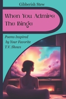When You Admire The Binge: Poems Celebrating the Heart of Your Favorite TV Shows B0FMRZNXNY Book Cover