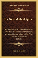 The New-Method Speller: Based Upon The Latest Revision Of Webster's International Dictionary, Arranged In Accordance With The Laws Of Association 1437043240 Book Cover