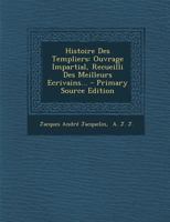 Histoire Des Templiers: Ouvrage Impartial, Recueilli Des Meilleurs Ecrivains... 1279229551 Book Cover