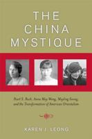 The China Mystique: Pearl S. Buck, Anna May Wong, Mayling Soong, and the Transformation of American Orientalism 0520244230 Book Cover