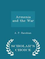 Armenia and the War: An Armenian's Point of View with an Appeal to Britain and the Coming Peace Conference 9355758693 Book Cover