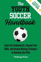 The Youth Soccer Handbook: Learn the Fundamentals, Sharpen Your Skills, and Develop Winning Strategies to Dominate the Pitch (The Youth Sports Handbook) 1968056181 Book Cover