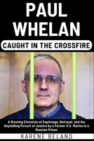 PAUL WHELAN: Caught In The Crossfire: A Riveting Chronicle of Espionage, Betrayal, and the Unyielding Pursuit of Justice by a Former U.S. Marine in a Russian Prison B0CRJ7YXPM Book Cover