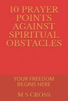 10 PRAYER POINTS AGAINST SPIRITUAL OBSTACLES: YOUR FREEDOM BEGINS HERE 172949451X Book Cover