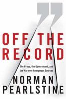 Off The Record: The Press, the Government, and the War over Anonymous Sources 0374224498 Book Cover