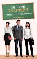 The Three Trainees: Learn How to Manage the Classroom 1477230033 Book Cover