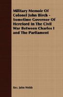 Military Memoir of Colonel John Birch - Sometime Governor of Hereford in the Civil War Between Charles I and the Parliament 140862821X Book Cover