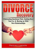 Divorce Recovery: Eliminating Emotional Pain, Getting Over Your Ex, & Moving on With New Relationships 0359786960 Book Cover