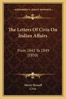 The Letters Of Civis On Indian Affairs: From 1842 To 1849 1167041607 Book Cover