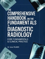 THE COMPREHENSIVE HANDBOOK ON THE FUNDAMENTALS OF DIAGNOSTIC RADIOLOGY: CORE FUNDAMENTALS & CLINICAL PRACTICE B0GXL1JLTY Book Cover