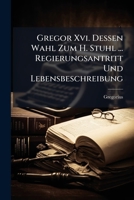 Gregor Xvi. Dessen Wahl Zum H. Stuhl ... Regierungsantritt Und Lebensbeschreibung 1286653568 Book Cover