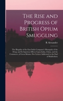 The Rise and Progress of British Opium Smuggling; the Illegality of the East India Company's Monopoly of the Drug; and Its Injurious Effects Upon India, China, and the Commerce of Great Britain. Five  101804566X Book Cover