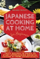 Japanese Cooking at Home for Beginners: Tasty Recipes to Enjoy to Start Approaching Oriental Cuisine at Home Effortlessly 1803460857 Book Cover