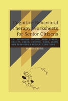 Cognitive Behavioral Therapy Worksheets for Senior Citizens: CBT Workbook to Deal with Stress, Anxiety, Anger, Control Mood, Learn New Behaviors & Regulate Emotions 1700718991 Book Cover