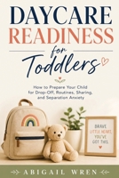 Daycare Readiness for Toddlers: How to Prepare Your Child for Drop-Off, Routines, Sharing, and Separation Anxiety B0H5T8SNNQ Book Cover