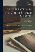 Degeneration in the great French masters;: Rousseau, Chateaubriand, Balzac, Stendhal, Sand, Musset, Baudelaire, Flaubert, Verlaine, Zola 101533427X Book Cover