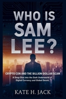 Who is Sam Lee? Crypto Con and the Billion-Dollar Scam: A Deep Dive Into the Dark Underworld of Digital Currency and Global Deceit B0GPL6JD6S Book Cover