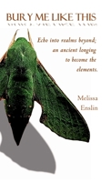 Bury Me Like This: Echo into realms beyond; an ancient longing to become the elements. 0796173494 Book Cover