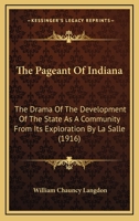 The Pageant Of Indiana: The Drama Of The Development Of The State As A Community From Its Exploration By La Salle To The Centennial Of Its Admission To The Union 1167175344 Book Cover