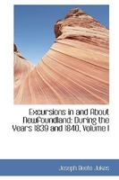 Excursions in and About Newfoundland: During the Years 1839 and 1840; Volume 1 1018254161 Book Cover