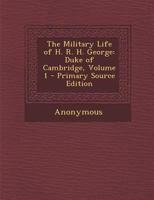 The Military Life of H. R. H. George: Duke of Cambridge, Volume 1 1289435081 Book Cover
