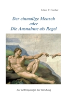 Der einmalige Mensch oder die Ausnahme als Regel: Zur Anthrolologie der Berufung (German Edition) 3759705006 Book Cover