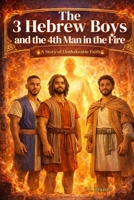 The 3 Hebrew Boys and the 4th Man in the Fire B0GLD7BWCG Book Cover