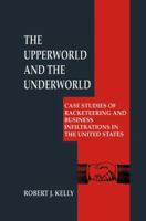The Upperworld and the Underworld: Case Studies of Racketeering and Business Infiltrations in the United States (Criminal Justice and Public Safety) 0306459698 Book Cover