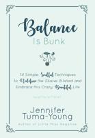 Balance Is Bunk : Balance Is Bunk: 14 Simple, Soulful Techniques to Redefine the Elusive B-Word and Embrace This Crazy, Beautiful Life 1733937102 Book Cover