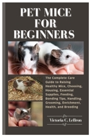 Pet Mice for Beginners: The Complete Care Guide to Raising Healthy Mice, Choosing, Housing, Essential Supplies, Feeding, Bonding Tips, Handling, Grooming, Enrichment, Health, and Breeding B0FMXW8Q4Z Book Cover