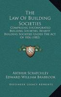 The Law Of Building Societies: Comprising Incorporated Building Societies, Benefit Building Societies Under The Act Of 1836 1120896193 Book Cover