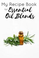 My Recipe Book for Essential Oil Blends: Custom - Blank - [Store Your Own Recipes] Holds 100+ Blends {Perfect Size 6 X 9 Inches} Diffuse, Topical, Aromatherapy, Oils 1540566463 Book Cover