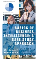 Basics of Business Intelligence: A Case Study Approach B0CQF6RKQL Book Cover