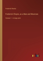 Frederick Chopin, as a Man and Musician: Volume 1 - in large print 3368334468 Book Cover