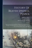 History Of Beaver Springs, Penn'a: And Centennial Souvenir Book. Published In Commemoration Of The Celebration Of The One Hundredth Anniversary Of The Founding Of The Town. 1806-1906 1016644272 Book Cover