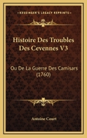 Histoire Des Troubles Des Cevennes V3: Ou De La Guerre Des Camisars (1760) 110476363X Book Cover
